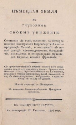 Немецкая земля в глубоком своем унижении. Сочинение сие есть самое то, за которое невинно пострадал Ниренбергский книгопродавец Пальм, и послужил в новый довод, кровожадливости, бесчеловечия, насильства и не правосудия мучителей Европы... СПб.: В тип. И. Глазунова, 1807.